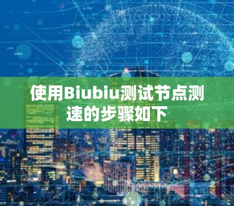 使用Biubiu测试节点测速的步骤如下