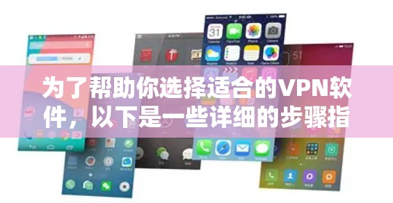 为了帮助你选择适合的VPN软件，以下是一些详细的步骤指南