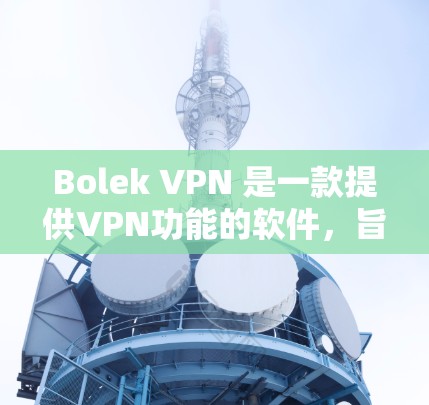 Bolek VPN 是一款提供VPN功能的软件，旨在帮助用户远程访问网络并享受安全的在线内容。以下是对 Bolek VPN 功能的分析