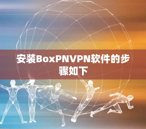 安装BoxPNVPN软件的步骤如下