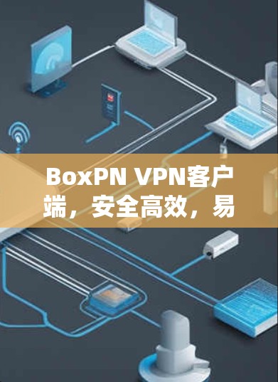 BoxPN VPN客户端，安全高效，易用新标准