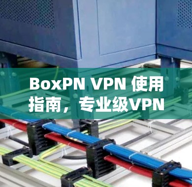 BoxPN VPN 使用指南，专业级VPN推荐