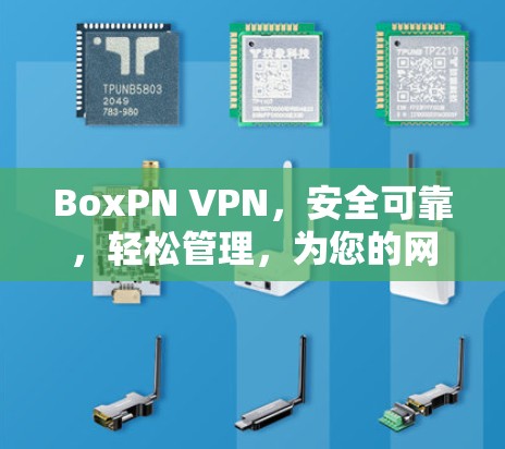 BoxPN VPN，安全可靠，轻松管理，为您的网络带来更安全的未来