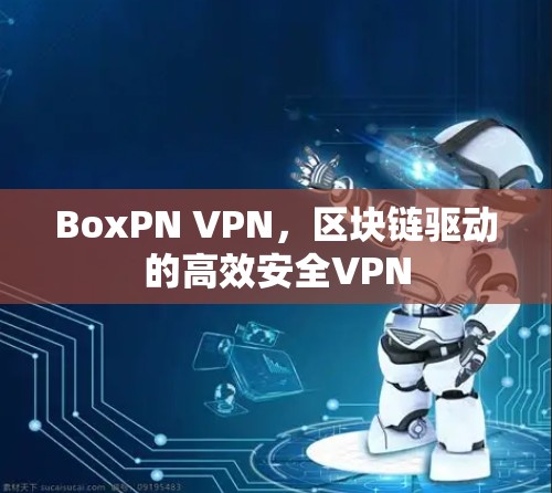 BoxPN VPN，区块链驱动的高效安全VPN