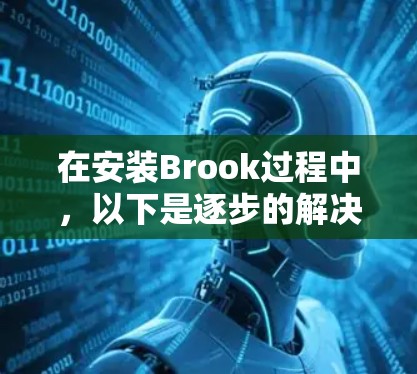 在安装Brook过程中,以下是逐步的解决方案,帮助你顺利完成安装 在安装Brook过程中,以下是逐步的解决方案,帮助你顺利完成安装