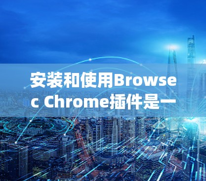安装和使用Browsec Chrome插件是一个简单但重要的步骤，特别是在HTML5和JavaScript兼容性方面。以下是一步步的安装和使用教程，帮助您轻松使用Browsec Chrome插件