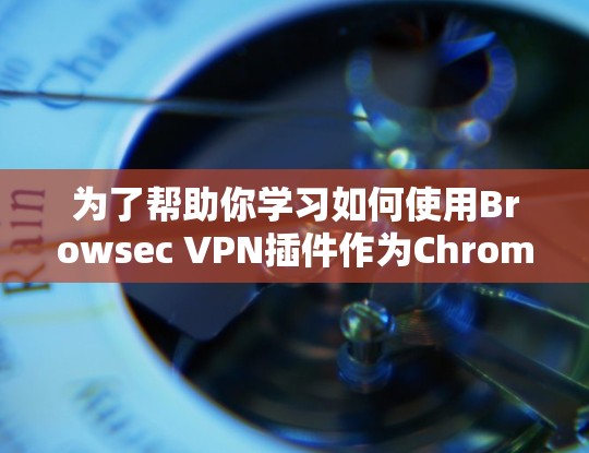 为了帮助你学习如何使用Browsec VPN插件作为Chrome和Firefox的VPN,以下是一份详细的教程 为了帮助你学习如何使用Browsec VPN插件作为Chrome和Firefox的VPN,以下是一份详细的教程