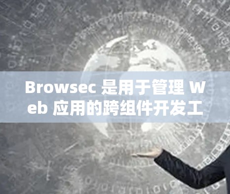 Browsec 是用于管理 Web 应用的跨组件开发工具，确保组件之间能够良好地集成。如果在使用 Browsec 时遇到了连接问题，可能是由于下面几种原因导致的