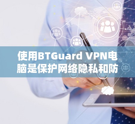 使用BTGuard VPN电脑是保护网络隐私和防止网络攻击的实用工具。以下是一步步的指南，帮助你有效使用BTGuard VPN