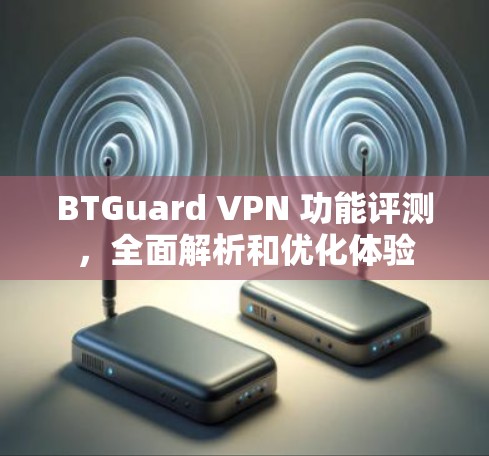 BTGuard VPN 功能评测，全面解析和优化体验