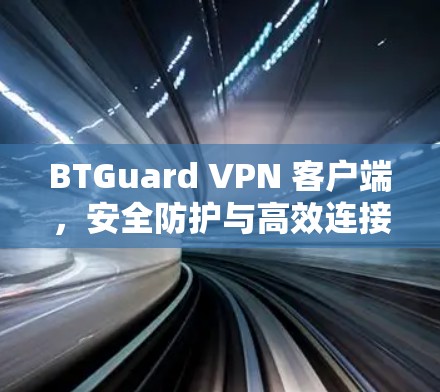 BTGuard VPN 客户端，安全防护与高效连接的完美组合