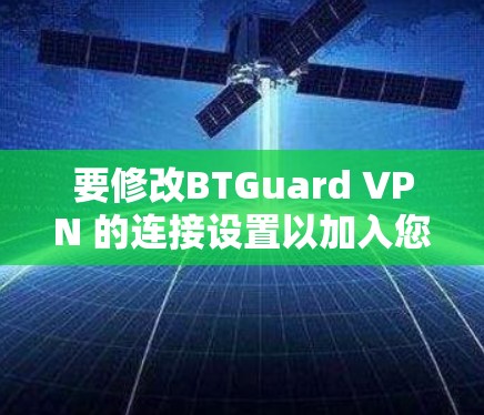 要修改BTGuard VPN 的连接设置以加入您的IP地址，步骤如下