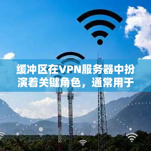 缓冲区在VPN服务器中扮演着关键角色，通常用于确保数据传输的稳定性、减少延迟以及防止因超时响应而产生的连接问题。以下是关于缓冲区测试和优化的详细指南