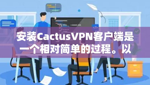 安装CactusVPN客户端是一个相对简单的过程。以下是一些步骤，帮助您顺利安装