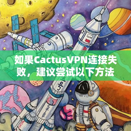 如果CactusVPN连接失败，建议尝试以下方法来解决问题。这些方法适用于大多数CactusVPN的配置问题