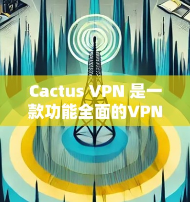 Cactus VPN 是一款功能全面的VPN工具,旨在提供安全、高效且友好的网络连接体验。以下是对其功能体验的分析 Cactus VPN 是一款功能全面的VPN工具,旨在提供安全、高效且友好的网络连接体验。以下是对其功能体验的分析