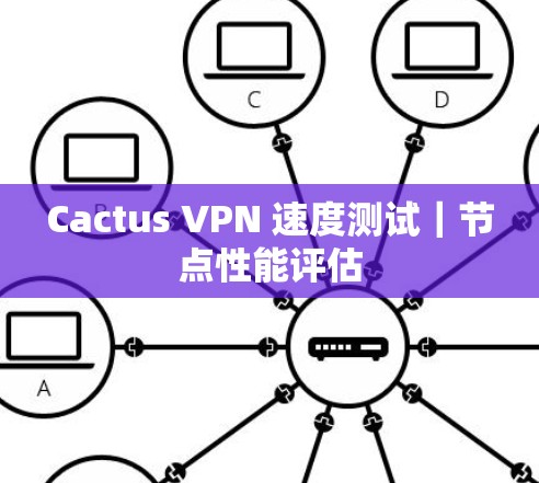 Cactus VPN 速度测试｜节点性能评估