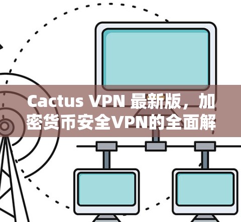 Cactus VPN 最新版，加密货币安全VPN的全面解决方案