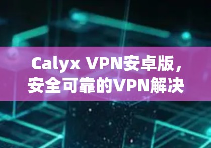 Calyx VPN安卓版，安全可靠的VPN解决方案