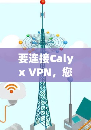 要连接Calyx VPN，您可以按照以下步骤进行操作