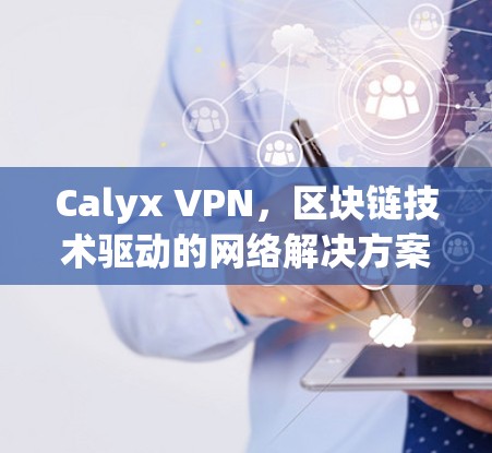 Calyx VPN，区块链技术驱动的网络解决方案