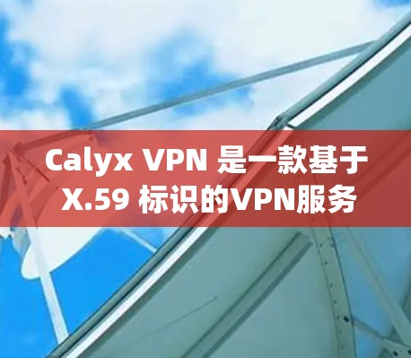 Calyx VPN 是一款基于 X.59 标识的VPN服务,它通过选择不同的端口、加密方式、缓存和网络设置来优化速度和安全性。以下是对 Calyx VPN 速度的分析和建议 Calyx VPN 是一款基于 X.59 标识的VPN服务,它通过选择不同的端口、加密方式、缓存和网络设置来优化速度和安全性。以下是对 Calyx VPN 速度的分析和建议