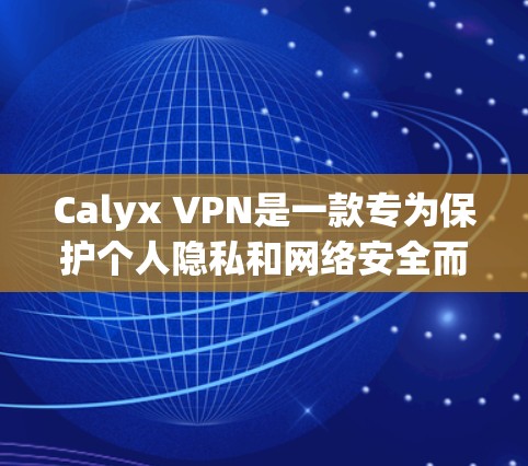 Calyx VPN是一款专为保护个人隐私和网络安全而设计的VPN服务。它提供点对点的VPN服务，支持多个服务器和应用程序，适合想保护自己网络和信息安全的用户。以下是关于Calyx VPN的评测