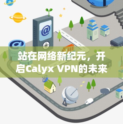 站在网络新纪元,开启Calyx VPN的未来 站在网络新纪元,开启Calyx VPN的未来