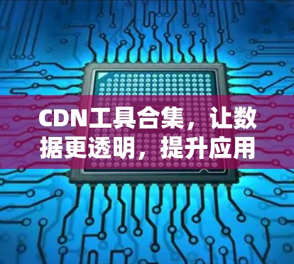 CDN工具合集，让数据更透明，提升应用体验