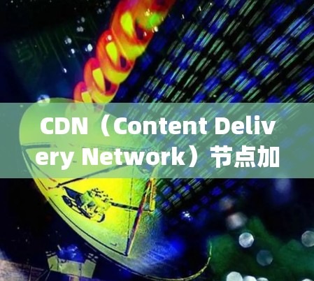 CDN(Content Delivery Network)节点加速是指通过优化网络结构和配置,提升CDN节点的网络性能和速度。以下是关于CDN节点加速的详细分析和指南 CDN(Content Delivery Network)节点加速是指通过优化网络结构和配置,提升CDN节点的网络性能和速度。以下是关于CDN节点加速的详细分析和指南