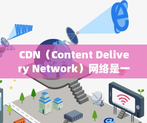 CDN(Content Delivery Network)网络是一个通过分布式技术提供快速、稳定的网络服务到用户设备的系统。以下是对CDN的详细分析 CDN(Content Delivery Network)网络是一个通过分布式技术提供快速、稳定的网络服务到用户设备的系统。以下是对CDN的详细分析