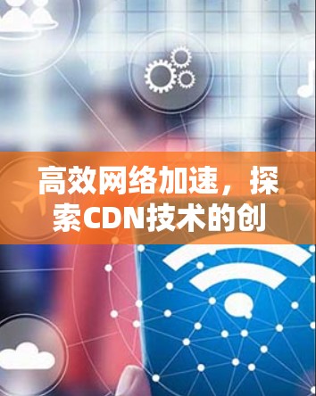 高效网络加速，探索CDN技术的创新突破