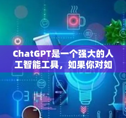ChatGPT是一个强大的人工智能工具，如果你对如何访问或使用ChatGPT感兴趣，以下是一些常见的工具和方法，以及推荐的平台