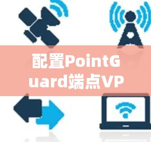 配置PointGuard端点VPN的步骤如下