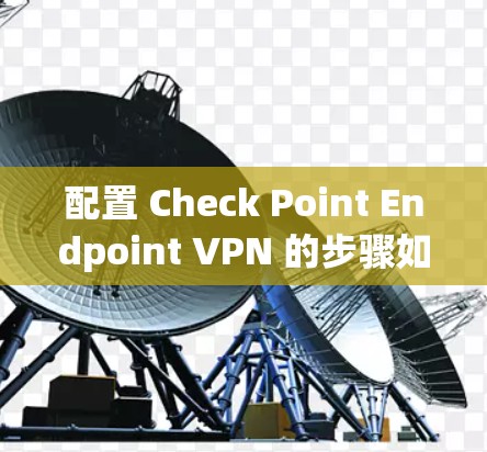 配置 Check Point Endpoint VPN 的步骤如下