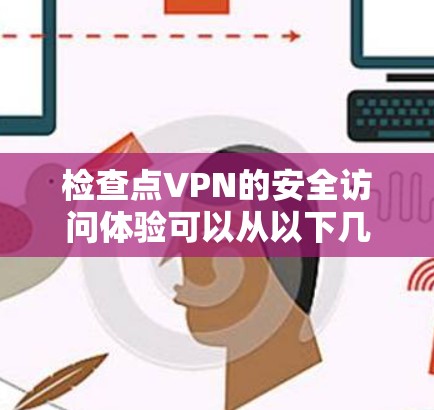 检查点VPN的安全访问体验可以从以下几个方面进行分析