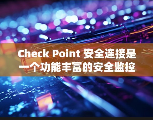 Check Point 安全连接是一个功能丰富的安全监控和漏洞管理系统，其优点和缺点可以从以下几个方面进行分析