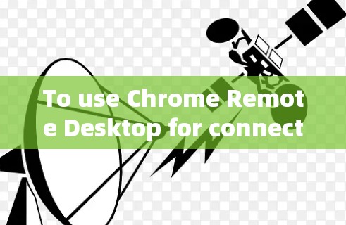 To use Chrome Remote Desktop for connecting to a remote desktop server,follow these steps: