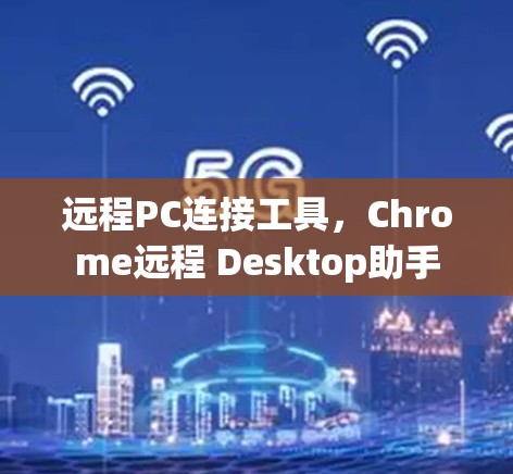 远程PC连接工具，Chrome远程 Desktop助手