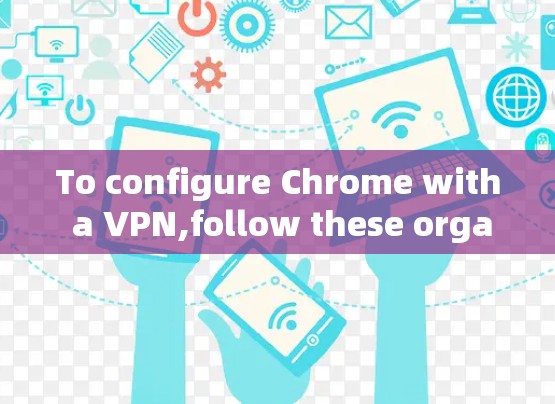 To configure Chrome with a VPN,follow these organized steps: To configure Chrome with a VPN,follow these organized steps: