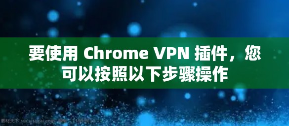 要使用 Chrome VPN 插件，您可以按照以下步骤操作