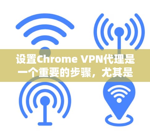 设置Chrome VPN代理是一个重要的步骤，尤其是当您希望保护您的隐私和安全时。以下是一个系统化的指南，帮助您按照步骤设置Chrome VPN代理