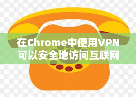 在Chrome中使用VPN可以安全地访问互联网，特别是在无线网络中断的情况下。以下是使用Chrome VPN的指南