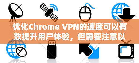 优化Chrome VPN的速度可以有效提升用户体验，但需要注意以下几点