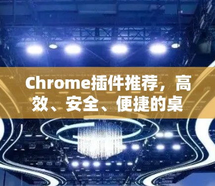 Chrome插件推荐，高效、安全、便捷的桌面工具