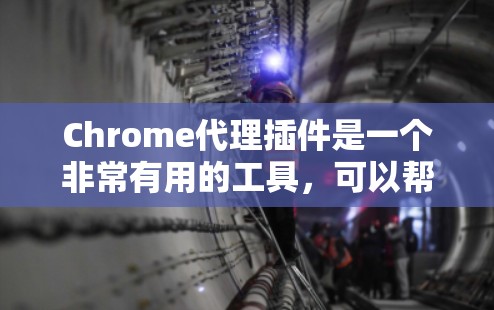 Chrome代理插件是一个非常有用的工具，可以帮助你更好地管理你的Chrome浏览器，提升性能和安全性。以下是一些常见的Chrome代理插件及其功能