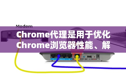 Chrome代理是用于优化Chrome浏览器性能、解决缓存问题和扩展功能的工具。以下是使用Chrome代理的基本教程
