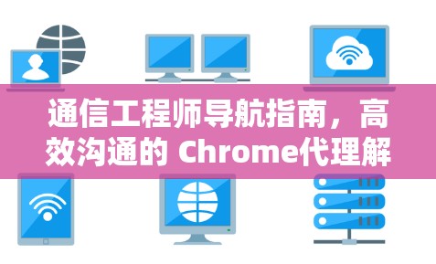 通信工程师导航指南，高效沟通的 Chrome代理解决方案