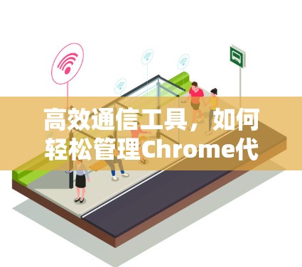 高效通信工具,如何轻松管理Chrome代理 高效通信工具,如何轻松管理Chrome代理