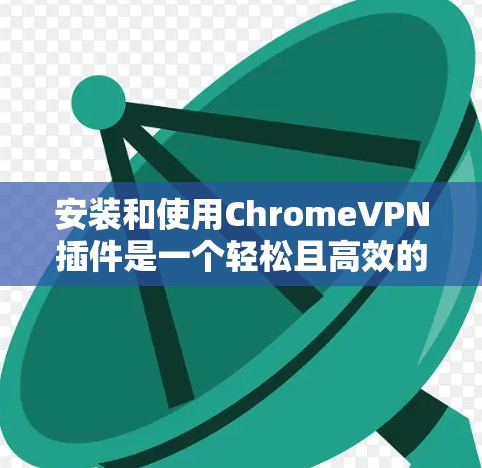 安装和使用ChromeVPN插件是一个轻松且高效的VPN解决方案，帮助你在国内使用国外的网络流量。以下是一个详细的步骤指南，帮助你成功安装和使用ChromeVPN插件